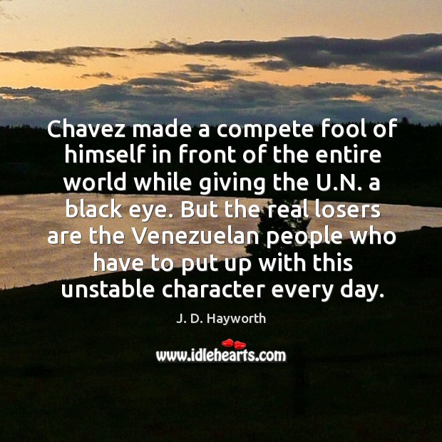 Chavez made a compete fool of himself in front of the entire world while giving the u.n. A black eye. J. D. Hayworth Picture Quote