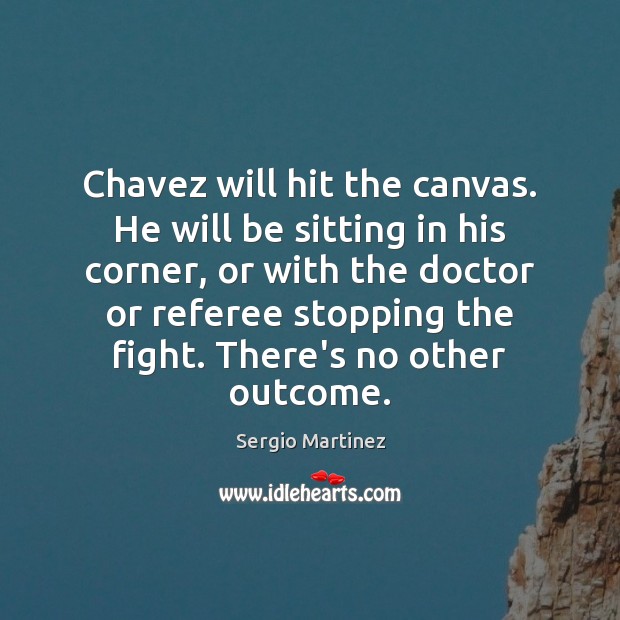 Chavez will hit the canvas. He will be sitting in his corner, Sergio Martinez Picture Quote