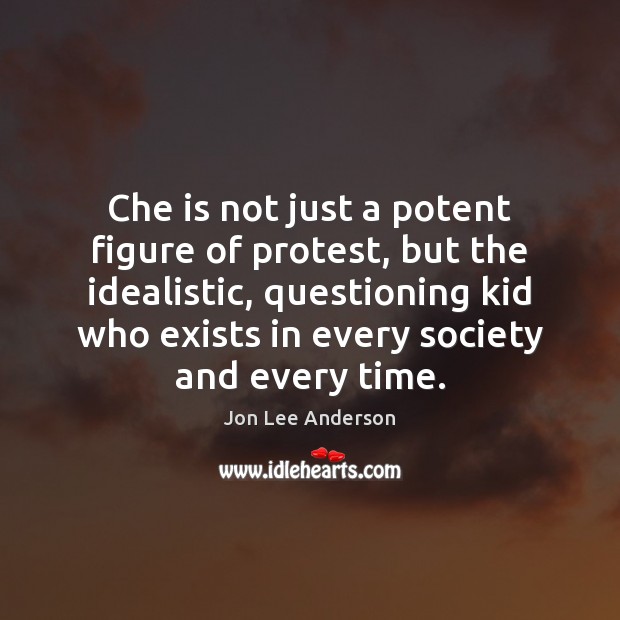 Che is not just a potent figure of protest, but the idealistic, Jon Lee Anderson Picture Quote