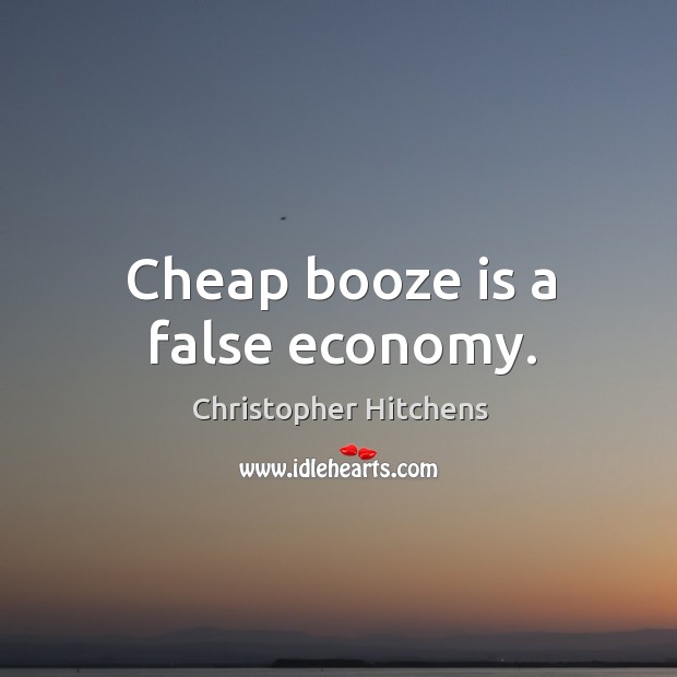 Cheap booze is a false economy. Image