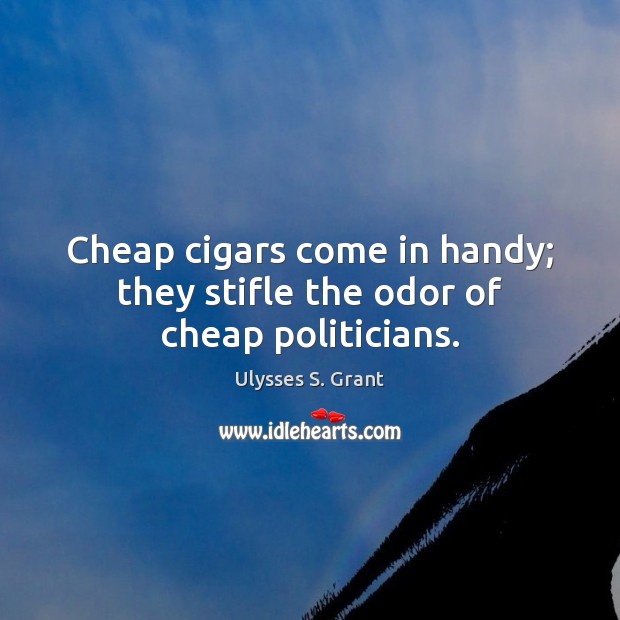 Cheap cigars come in handy; they stifle the odor of cheap politicians. Ulysses S. Grant Picture Quote