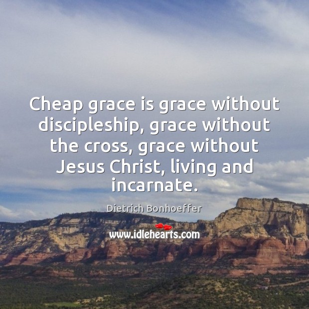Cheap grace is grace without discipleship, grace without the cross, grace without Image