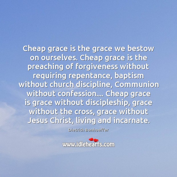 Cheap grace is the grace we bestow on ourselves. Cheap grace is Dietrich Bonhoeffer Picture Quote
