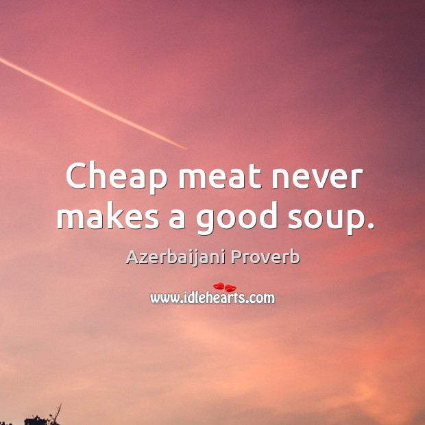 Cheap meat never makes a good soup. Azerbaijani Proverbs Image