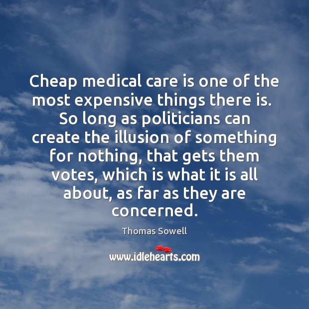 Cheap medical care is one of the most expensive things there is. Thomas Sowell Picture Quote
