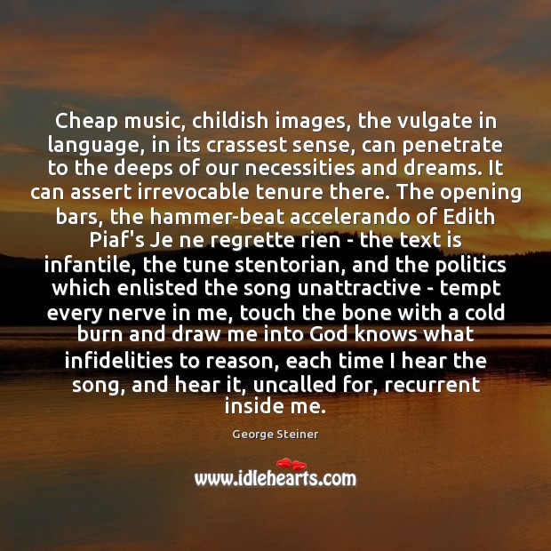 Cheap music, childish images, the vulgate in language, in its crassest sense, George Steiner Picture Quote