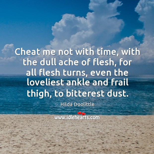 Cheat me not with time, with the dull ache of flesh, for Hilda Doolittle Picture Quote