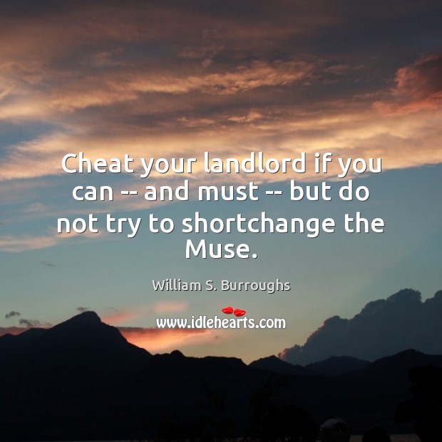 Cheat your landlord if you can — and must — but do not try to shortchange the Muse. Cheating Quotes Image
