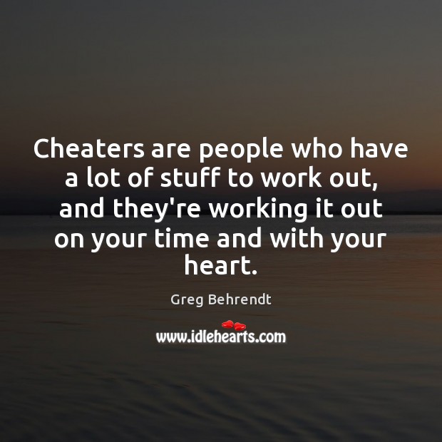 Cheaters are people who have a lot of stuff to work out, Greg Behrendt Picture Quote