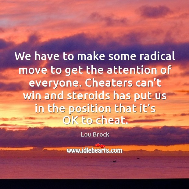 Cheaters can’t win and steroids has put us in the position that it’s ok to cheat. Lou Brock Picture Quote