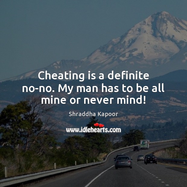 Cheating is a definite no-no. My man has to be all mine or never mind! Shraddha Kapoor Picture Quote