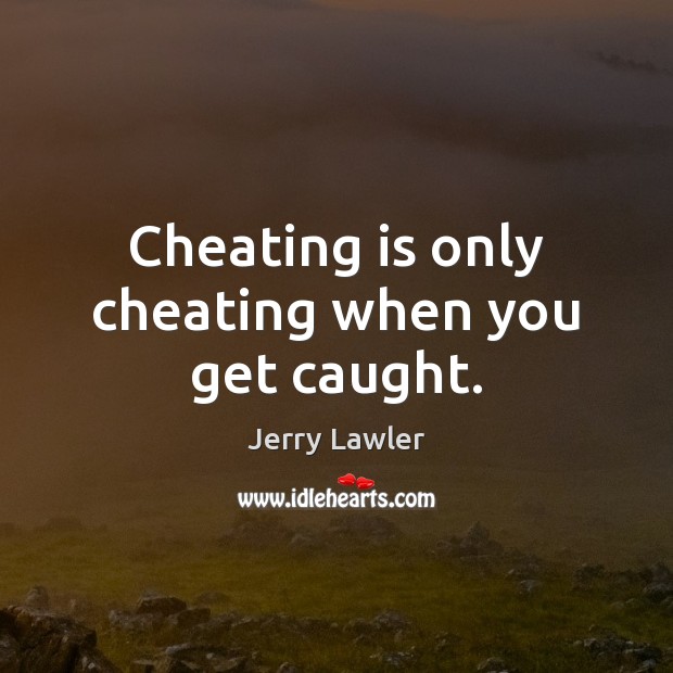 Cheating is only cheating when you get caught. Image
