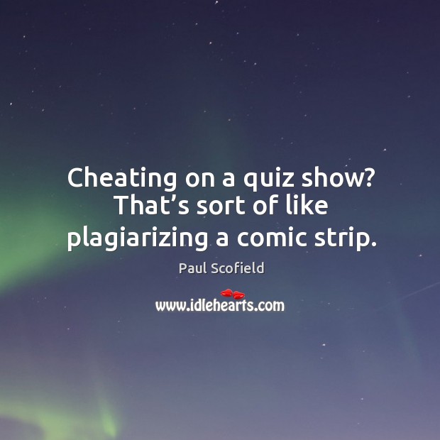 Cheating on a quiz show? that’s sort of like plagiarizing a comic strip. Paul Scofield Picture Quote