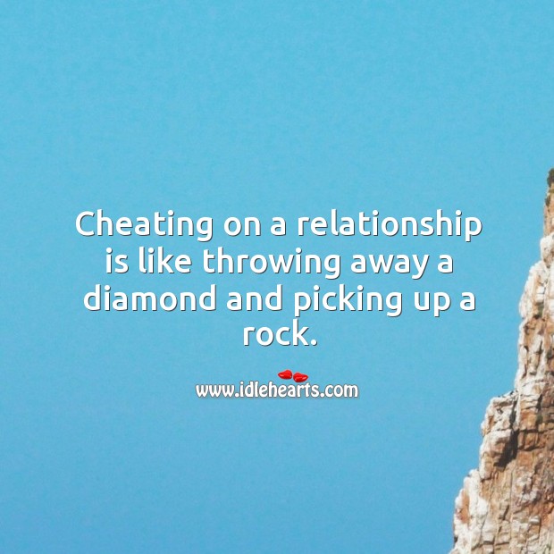 Cheating on a relationship is like throwing away a diamond and picking up a rock. Cheating Quotes Image