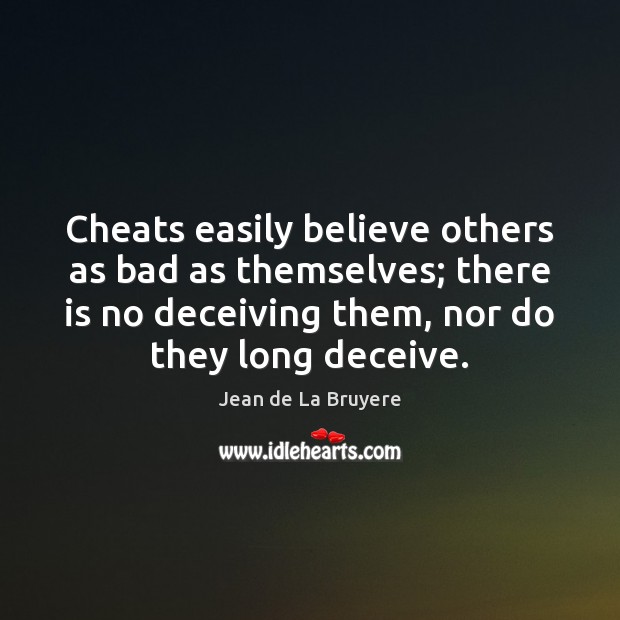 Cheats easily believe others as bad as themselves; there is no deceiving Jean de La Bruyere Picture Quote