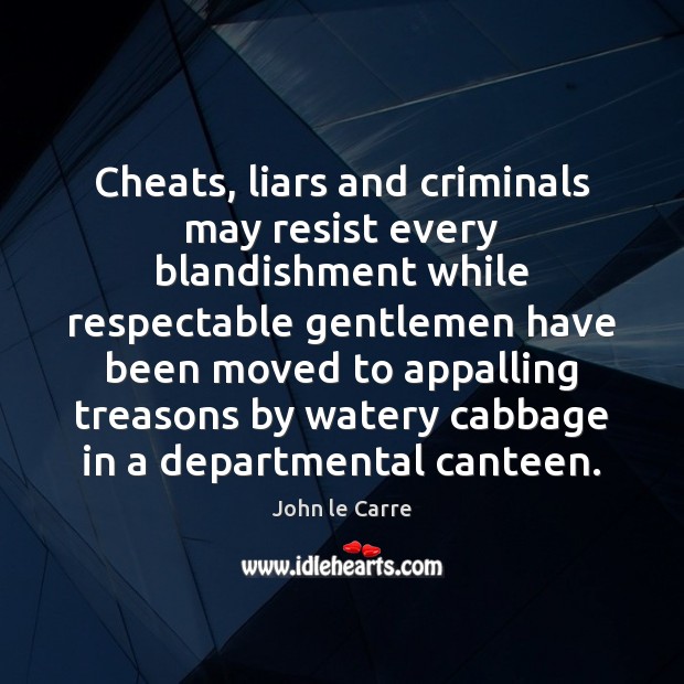 Cheats, liars and criminals may resist every blandishment while respectable gentlemen have John le Carre Picture Quote