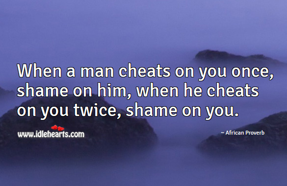 When a man cheats on you once, shame on him, when he cheats on you twice, shame on you. African Proverbs Image