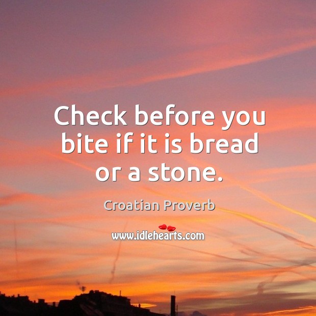 Check before you bite if it is bread or a stone. Croatian Proverbs Image