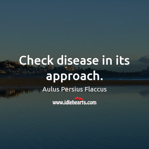 Check disease in its approach. Aulus Persius Flaccus Picture Quote