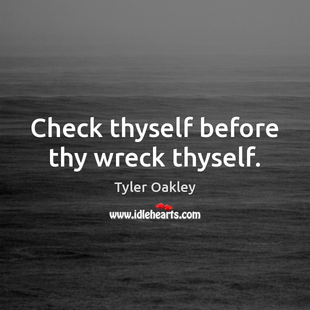 Check thyself before thy wreck thyself. Tyler Oakley Picture Quote
