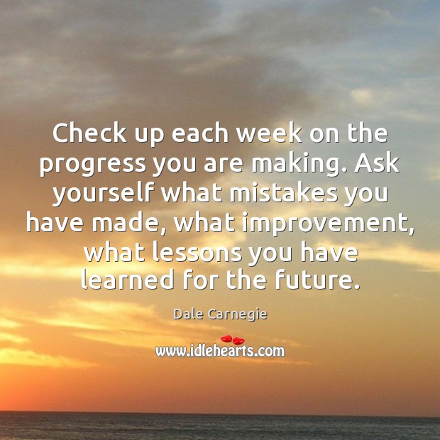 Check up each week on the progress you are making. Ask yourself Dale Carnegie Picture Quote