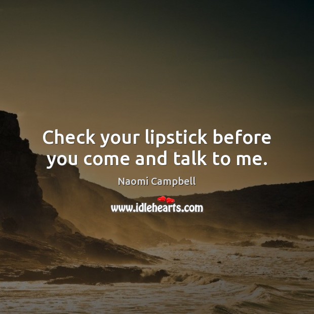 Check your lipstick before you come and talk to me. Naomi Campbell Picture Quote