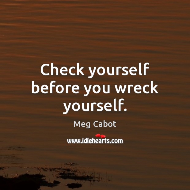 Check yourself before you wreck yourself. Image