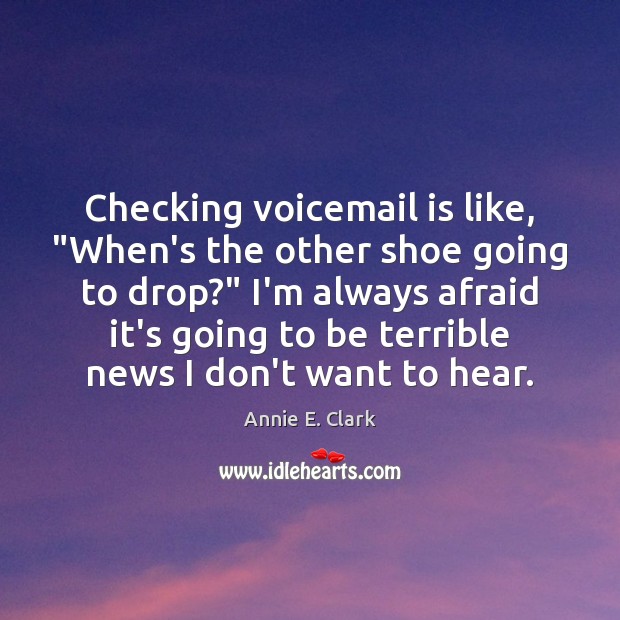Checking voicemail is like, “When’s the other shoe going to drop?” I’m Annie E. Clark Picture Quote