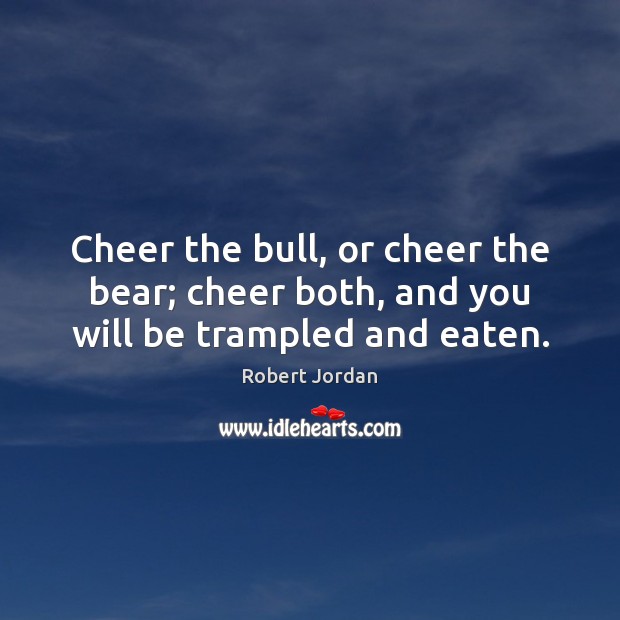 Cheer the bull, or cheer the bear; cheer both, and you will be trampled and eaten. Image