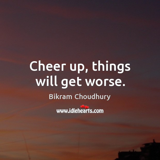 Cheer up, things will get worse. Bikram Choudhury Picture Quote
