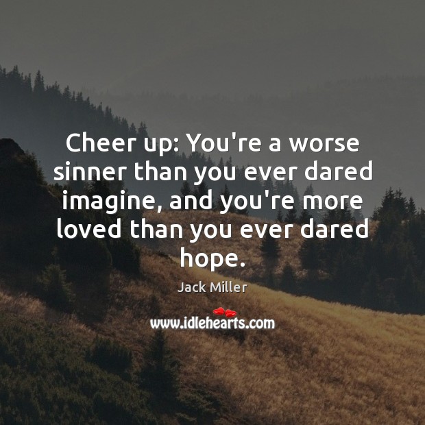 Cheer up: You’re a worse sinner than you ever dared imagine, and Jack Miller Picture Quote