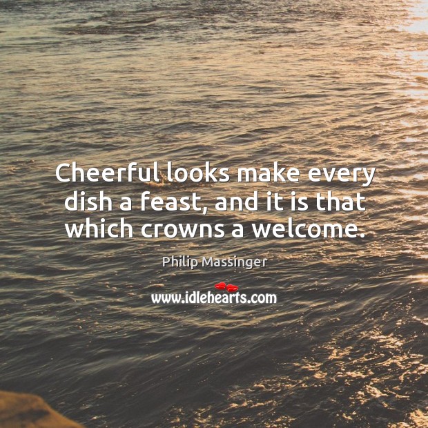 Cheerful looks make every dish a feast, and it is that which crowns a welcome. Image