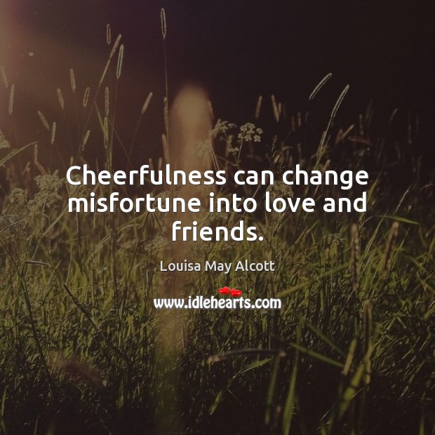 Cheerfulness can change misfortune into love and friends. Louisa May Alcott Picture Quote