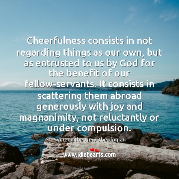 Cheerfulness consists in not regarding things as our own, but as entrusted Symeon the New Theologian Picture Quote