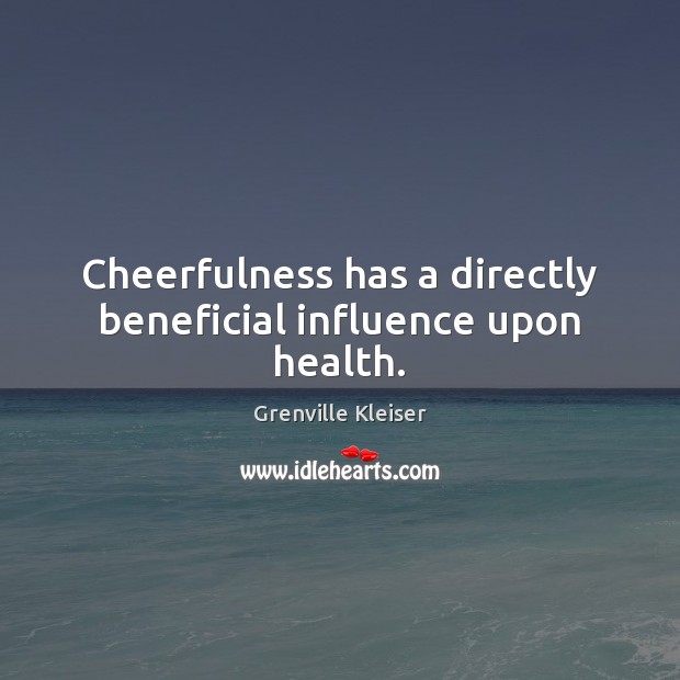 Cheerfulness has a directly beneficial influence upon health. Grenville Kleiser Picture Quote