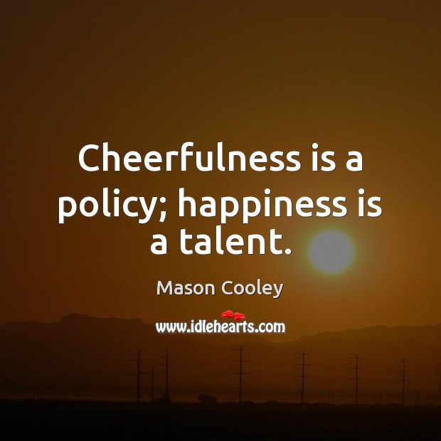Cheerfulness is a policy; happiness is a talent. Happiness Quotes Image