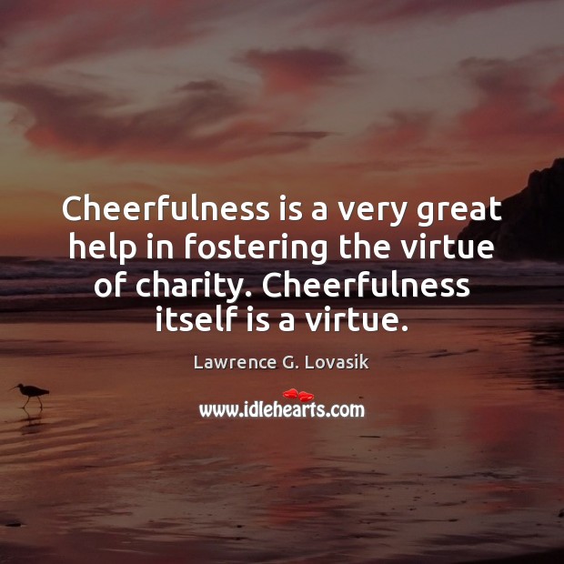 Cheerfulness is a very great help in fostering the virtue of charity. Lawrence G. Lovasik Picture Quote