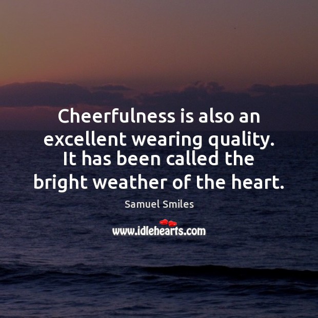 Cheerfulness is also an excellent wearing quality. It has been called the Samuel Smiles Picture Quote