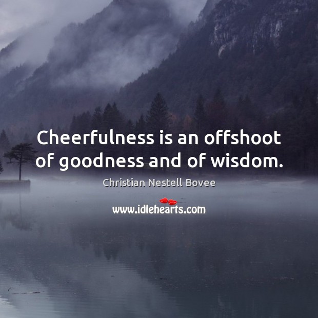 Cheerfulness is an offshoot of goodness and of wisdom. Christian Nestell Bovee Picture Quote