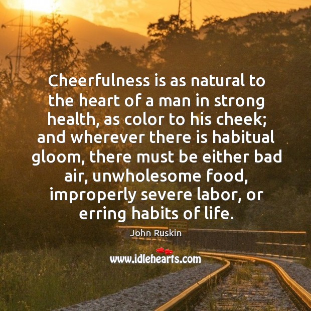 Cheerfulness is as natural to the heart of a man in strong health Image