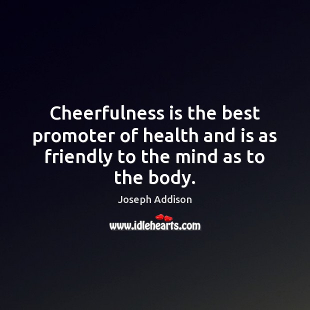 Cheerfulness is the best promoter of health and is as friendly to the mind as to the body. Joseph Addison Picture Quote