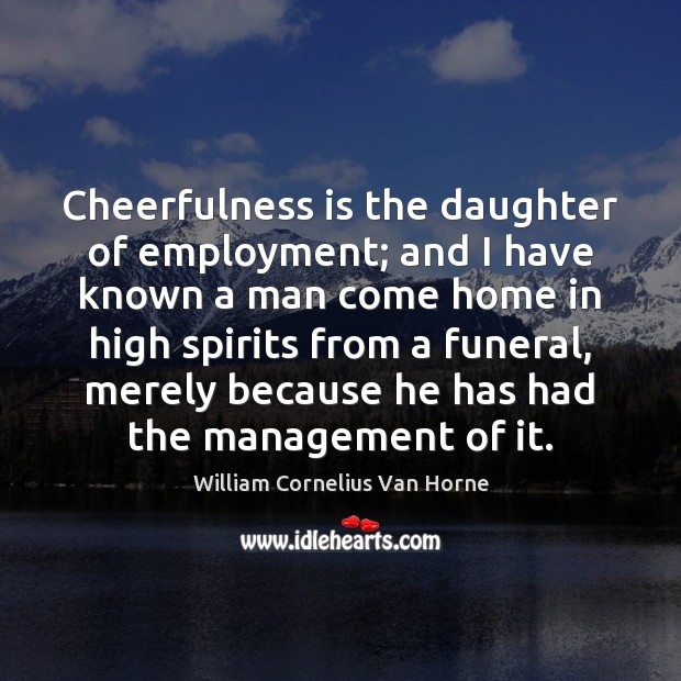 Cheerfulness is the daughter of employment; and I have known a man Image