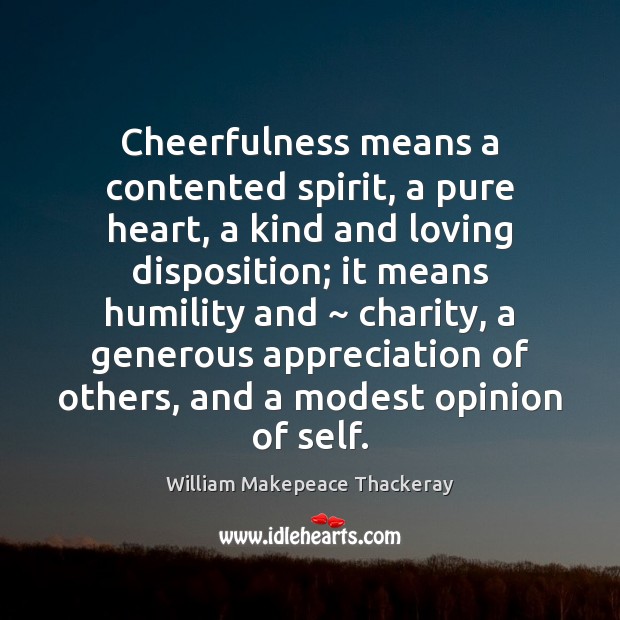 Cheerfulness means a contented spirit, a pure heart, a kind and loving William Makepeace Thackeray Picture Quote