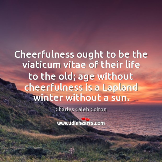 Cheerfulness ought to be the viaticum vitae of their life to the Charles Caleb Colton Picture Quote