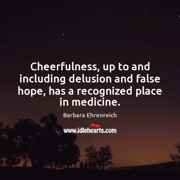 Cheerfulness, up to and including delusion and false hope, has a recognized Barbara Ehrenreich Picture Quote
