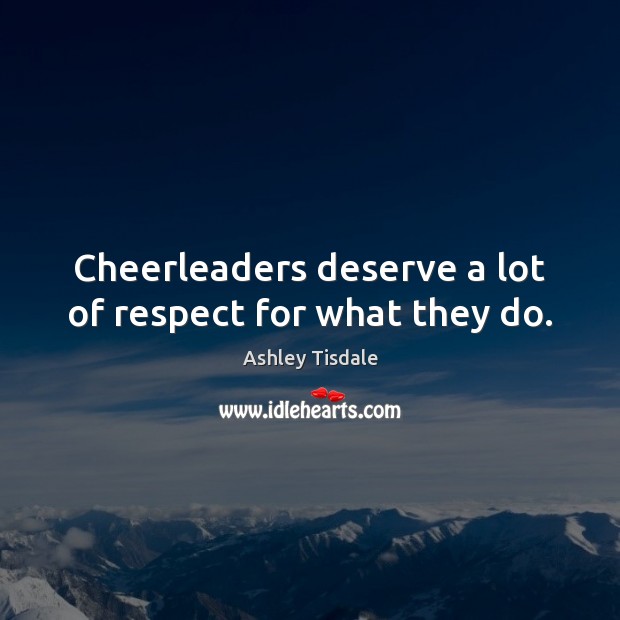 Cheerleaders deserve a lot of respect for what they do. Ashley Tisdale Picture Quote
