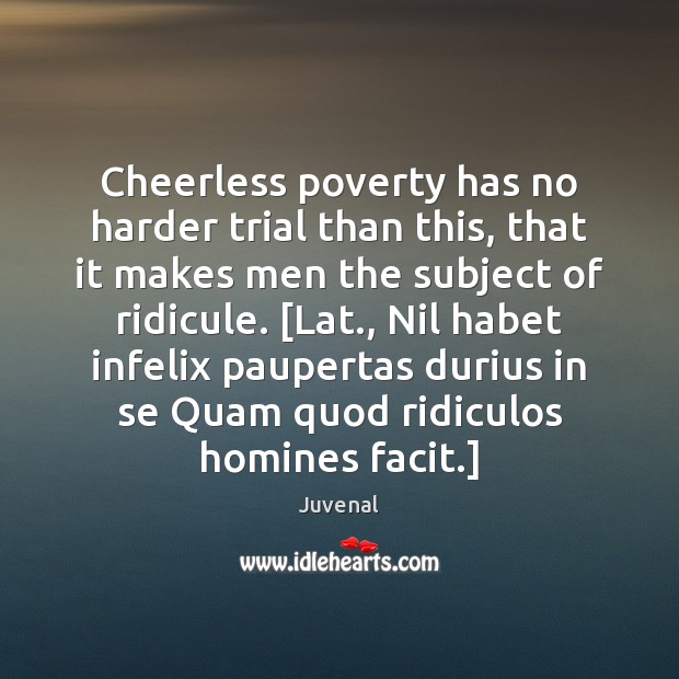 Cheerless poverty has no harder trial than this, that it makes men Juvenal Picture Quote