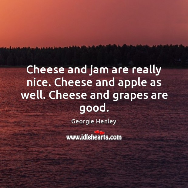 Cheese and jam are really nice. Cheese and apple as well. Cheese and grapes are good. Image