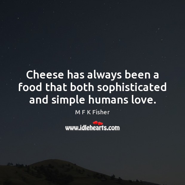Cheese has always been a food that both sophisticated and simple humans love. M F K Fisher Picture Quote