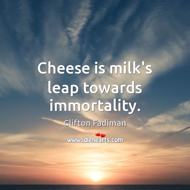 Cheese is milk’s leap towards immortality. Clifton Fadiman Picture Quote